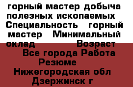 горный мастер добыча полезных ископаемых › Специальность ­ горный мастер › Минимальный оклад ­ 70 000 › Возраст ­ 33 - Все города Работа » Резюме   . Нижегородская обл.,Дзержинск г.